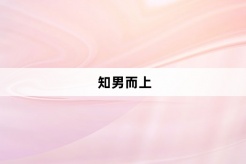 “知男而上”网络梗词解释