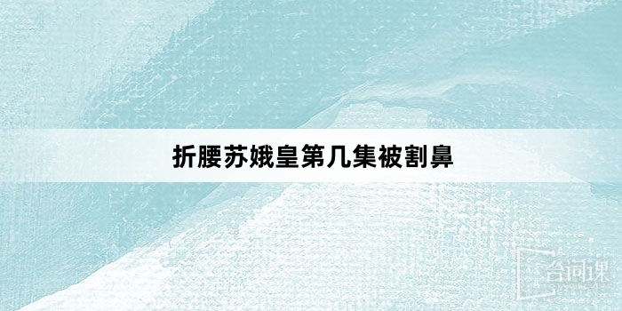 折腰苏娥皇第几集被割鼻
