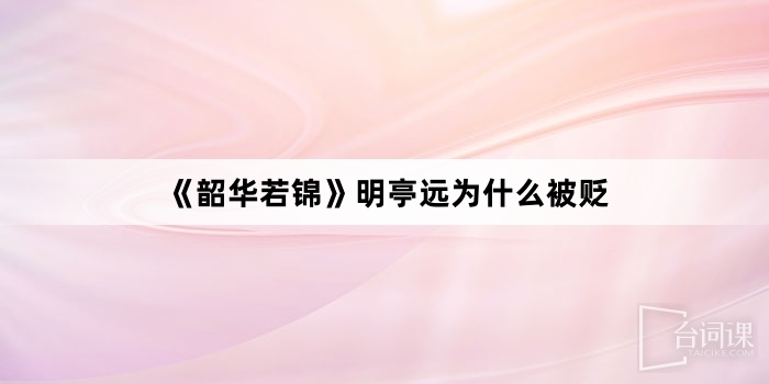 《韶华若锦》明亭远为什么被贬