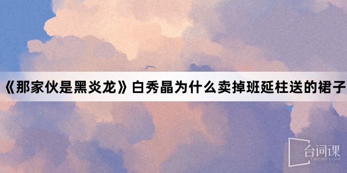《那家夥是黑炎龍》白秀晶為什麼賣掉班延柱送的裙子