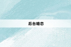 “后台暗恋”网络梗词解释