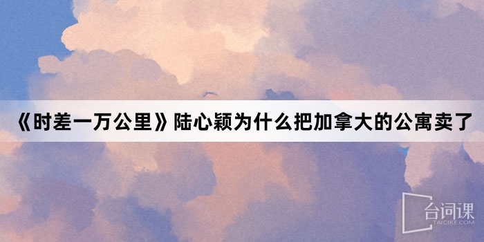 《時差一萬公裏》陸心穎為什麼把加拿大的公寓賣了