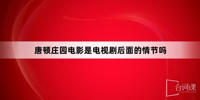 唐頓莊園電影是電視劇後面的情節嗎