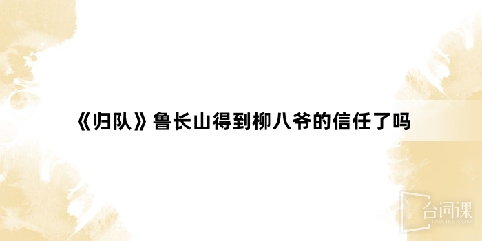 《歸隊》魯長山得到柳八爺的信任了嗎