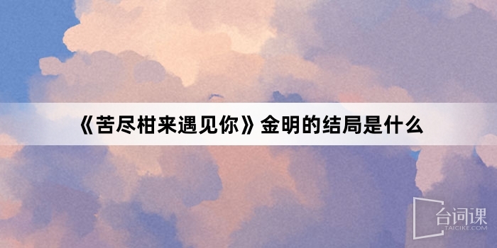 《苦盡柑來遇見你》金明的結局是什麼