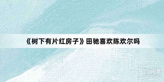 《樹下有片紅房子》田馳喜歡陳歡爾嗎