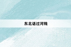 “东北话过河钱”网络梗词解释