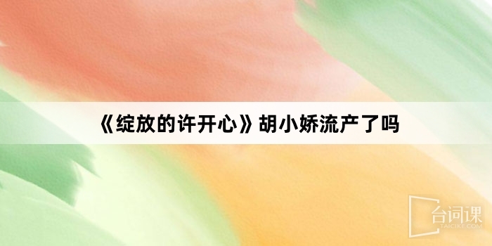 《綻放的許開心》胡小嬌流產了嗎