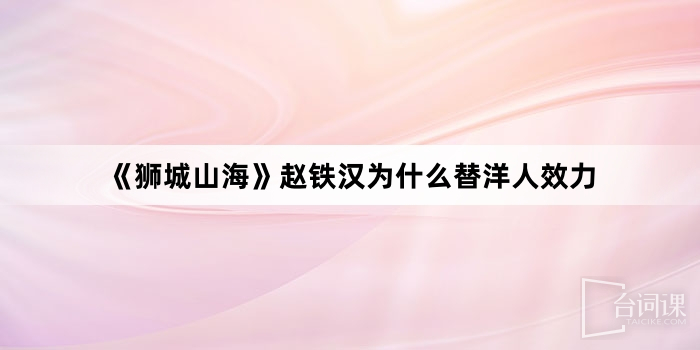 《狮城山海》赵铁汉为什么替洋人效力