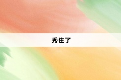 “秀住了”网络梗词解释