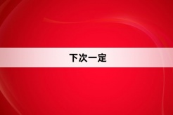 “下次一定”网络梗词解释