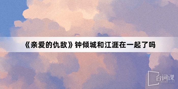 《亲爱的仇敌》钟倾城和江涯在一起了吗