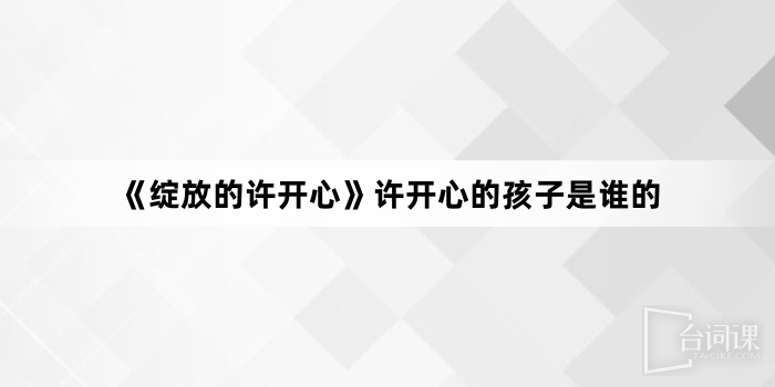 《绽放的许开心》许开心的孩子是谁的