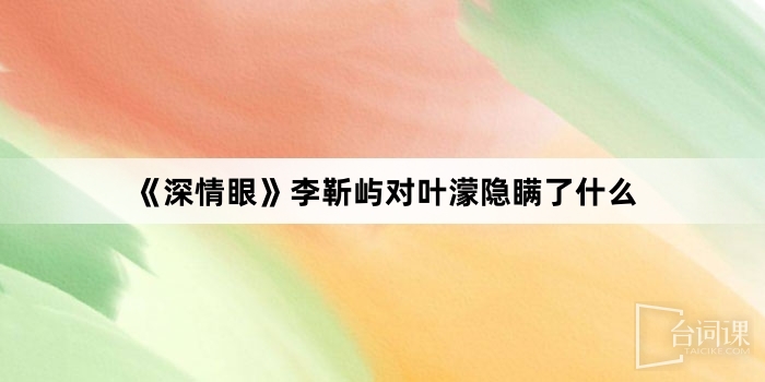 《深情眼》李靳屿对叶濛隐瞒了什么