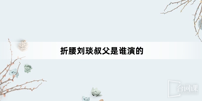 折腰刘琰叔父是谁演的