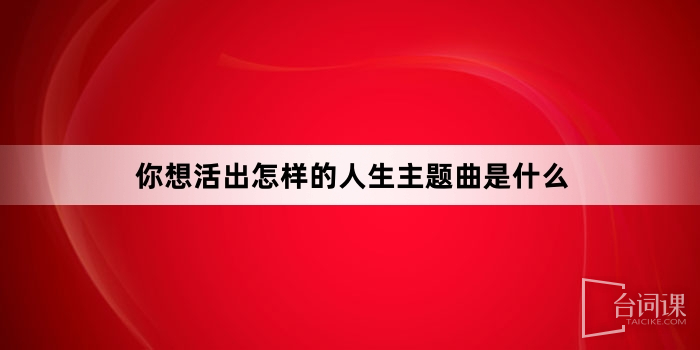 你想活出怎样的人生主题曲是什么