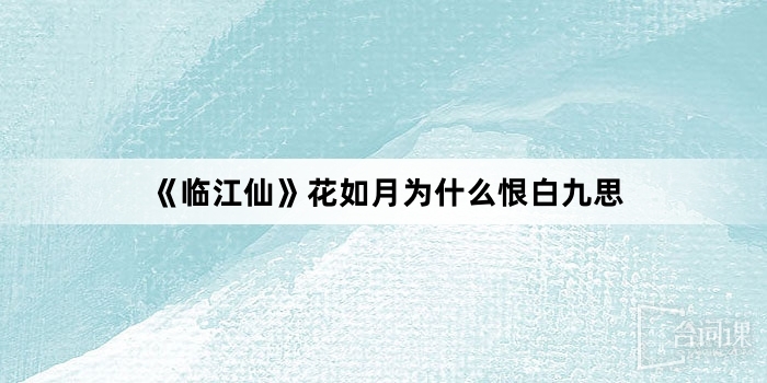 《臨江仙》花如月為什麼恨白九思