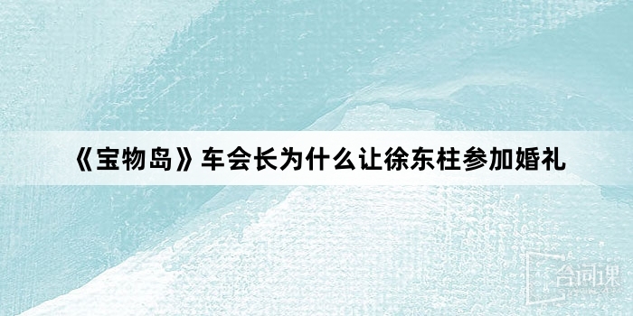 《宝物岛》车会长为什么让徐东柱参加婚礼