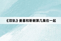 《双轨》姜暮和靳朝第几集在一起