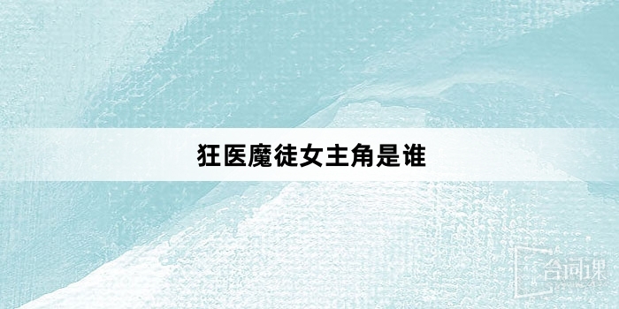 狂医魔徒女主角是谁