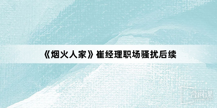 《煙火人家》崔經理職場騷擾後續