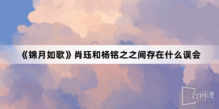 《錦月如歌》肖珏和楊銘之之間存在什麼誤會