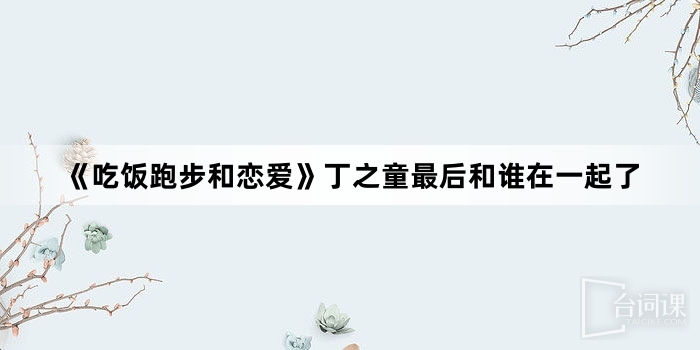 《吃飯跑步和戀愛》丁之童最後和誰在一起了