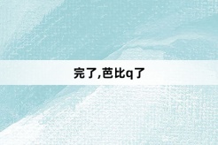 “完了,芭比q了”网络梗词解释