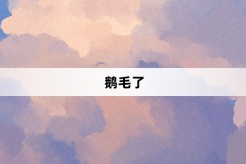 “鹅毛了”网络梗词解释