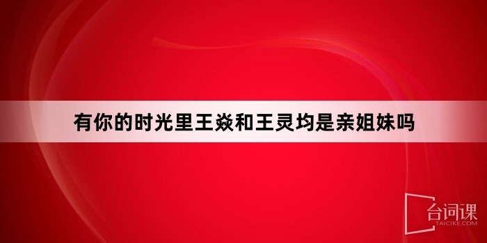 有你的时光里王焱和王灵均是亲姐妹吗