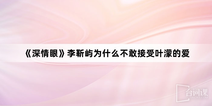 《深情眼》李靳屿为什么不敢接受叶濛的爱