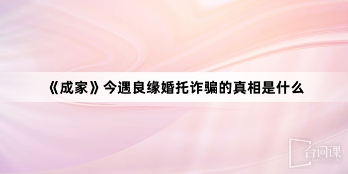 《成家》今遇良緣婚托詐騙的真相是什麼