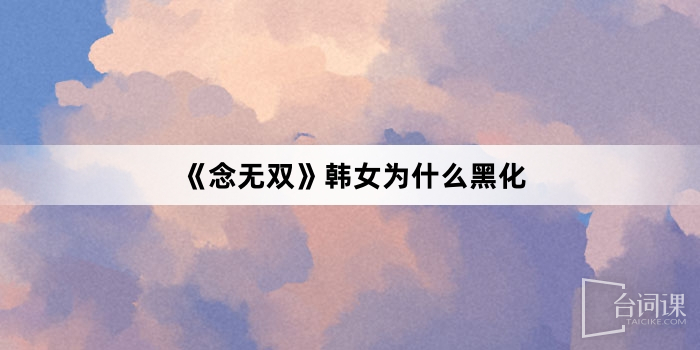 《念无双》韩女为什么黑化