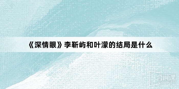 《深情眼》李靳屿和叶濛的结局是什么