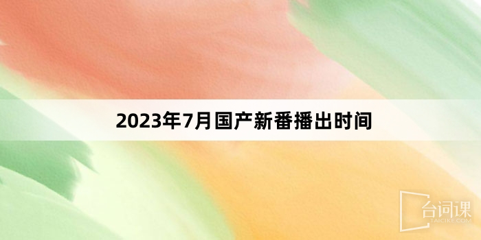 2023年7月國產新番播出時間