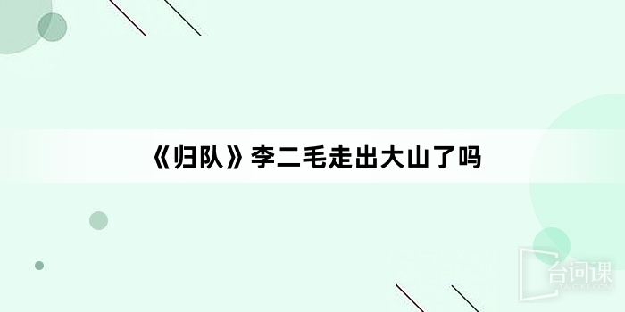 《归队》李二毛走出大山了吗