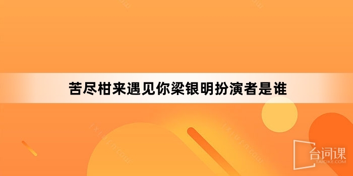 苦盡柑來遇見你梁銀明扮演者是誰