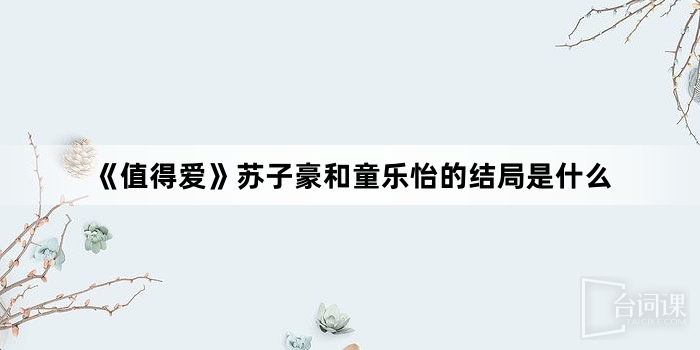 《值得愛》蘇子豪和童樂怡的結局是什麼