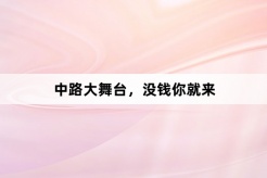 “中路大舞台没钱你就来”网络梗词解释