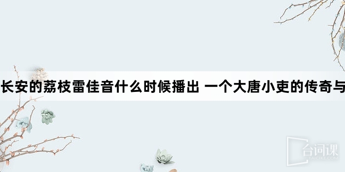 長安的荔枝雷佳音什麼時候播出 一個大唐小吏的傳奇與辛酸