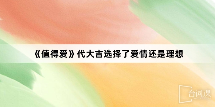 《值得愛》代大吉選擇了愛情還是理想