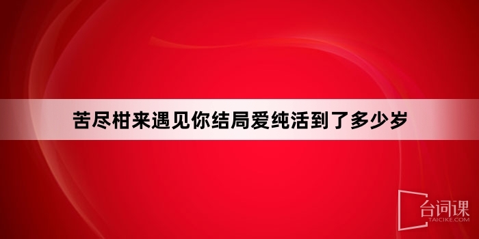 苦盡柑來遇見你結局愛純活到了多少歲