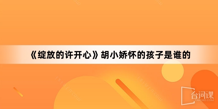 《绽放的许开心》胡小娇怀的孩子是谁的