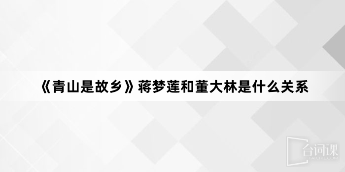 《青山是故乡》蒋梦莲和董大林是什么关系