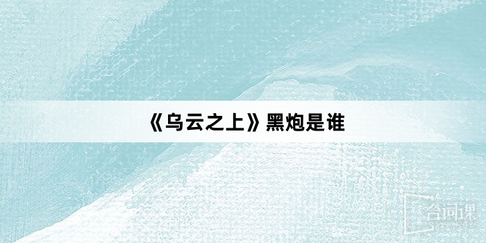 《乌云之上》黑炮是谁
