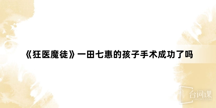 《狂医魔徒》一田七惠的孩子手术成功了吗