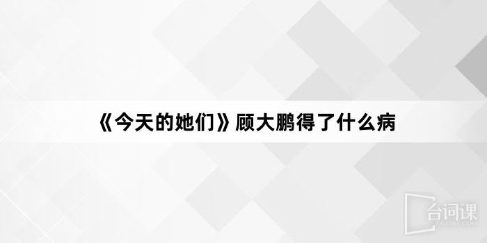 《今天的她們》顧大鵬得了什麼病