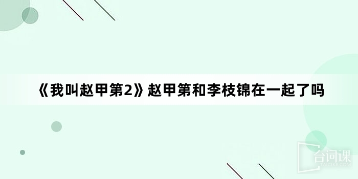 《我叫趙甲第2》趙甲第和李枝錦在一起了嗎