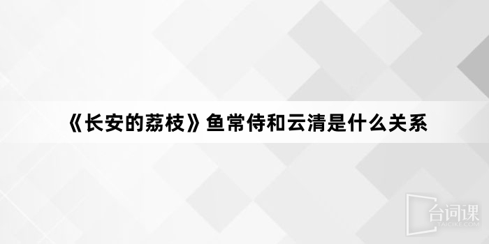 《長安的荔枝》魚常侍和雲清是什麼關係