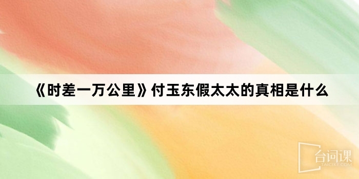 《時差一萬公裏》付玉東假太太的真相是什麼
